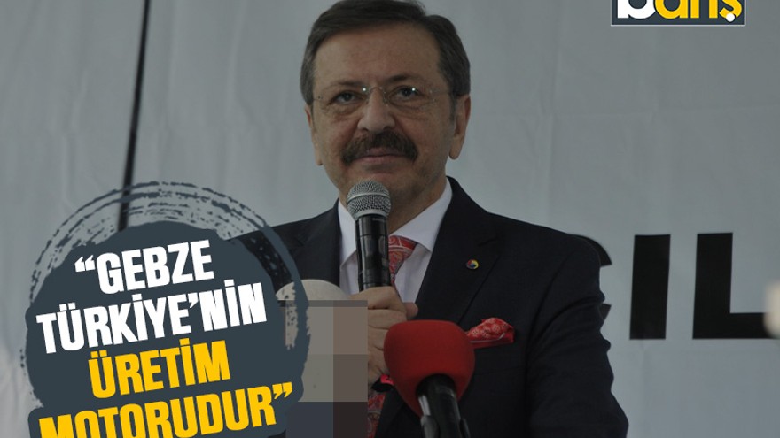 Hisarcıkoğlu “Gebze Türkiye’nin üretim motorudur”