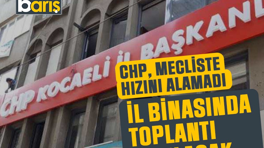 CHP, mecliste hızını alamadı il binasında toplantı yapılacak