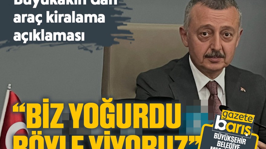 Büyükakın’dan araç kiralama açıklaması: “Biz yoğurdu böyle yiyoruz”