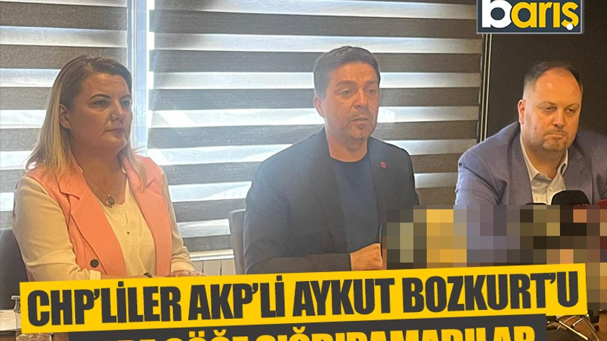 CHP’liler AKP’li Aykut Bozkurt’u yere göğe sığdıramadılar
