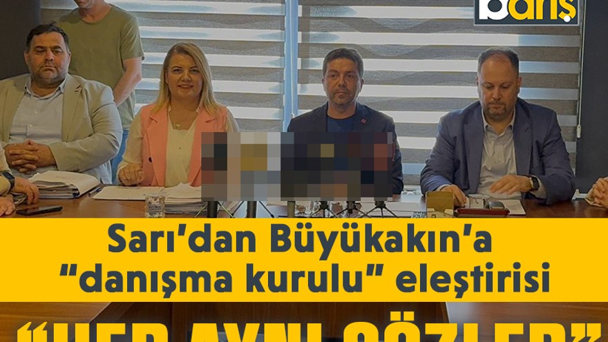 Sarı’dan Büyükakın’a “danışma kurulu” eleştirisi: Hep aynı sözler