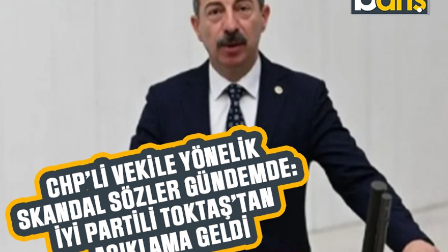 CHP’li Vekile yönelik skandal sözler gündemde: İYİ Partili Toktaş’tan açıklama geldi