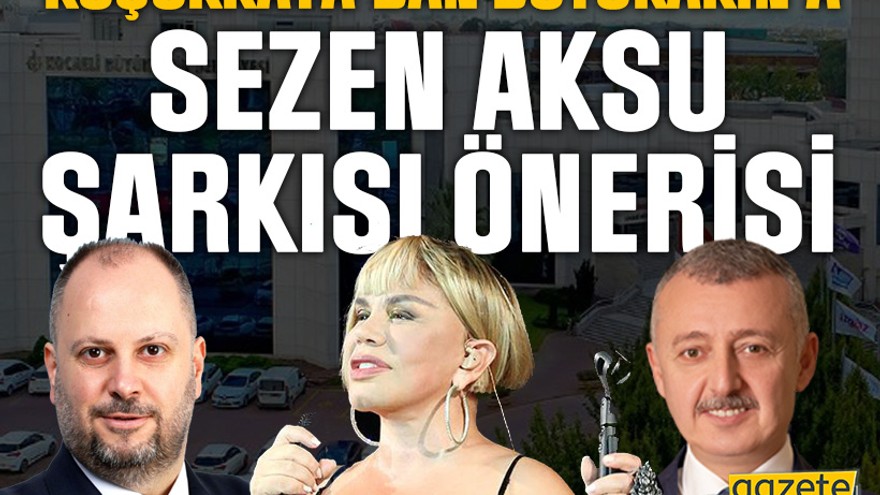 Küçükkaya’dan Büyükakın’a Sezen Aksu şarkısı önerisi