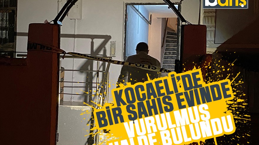 Kocaeli’de bir şahıs evinde vurulmuş halde bulundu