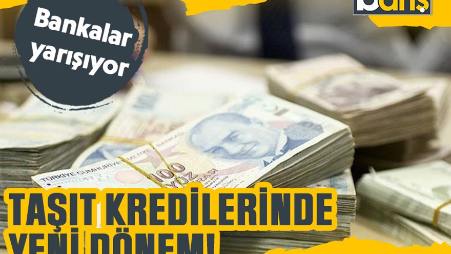 Bankalar yarışıyor: Taşıt kredilerinde yeni dönem!
