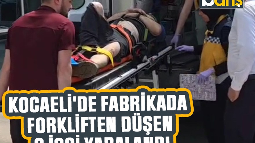 Kocaeli'de fabrikada forkliften düşen 3 işçi yaralandı