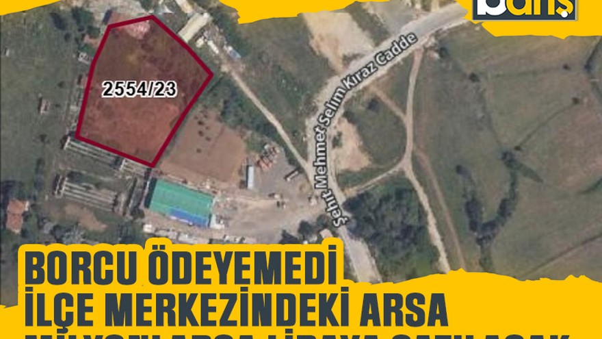 Borcu ödeyemedi ilçe merkezindeki arsa milyonlarca liraya satılacak