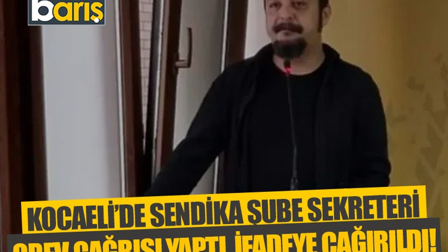 Kocaeli’de sendika şube sekreteri grev çağrısı yaptı, ifadeye çağırıldı!