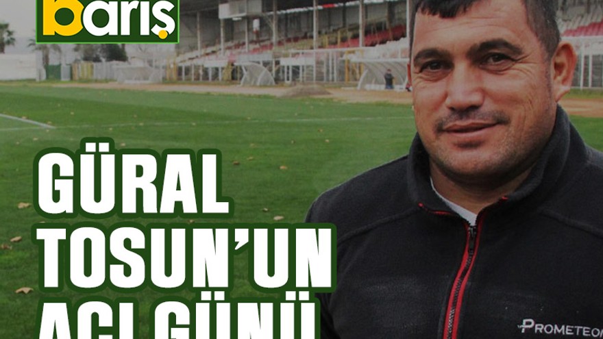 Güral Tosun’un acı günü