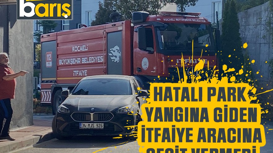 Hatalı park yangına giden itfaiye aracına geçit vermedi