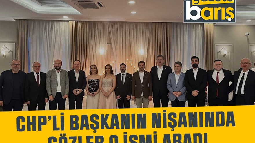 CHP’li başkanın nişanında gözler o ismi aradı