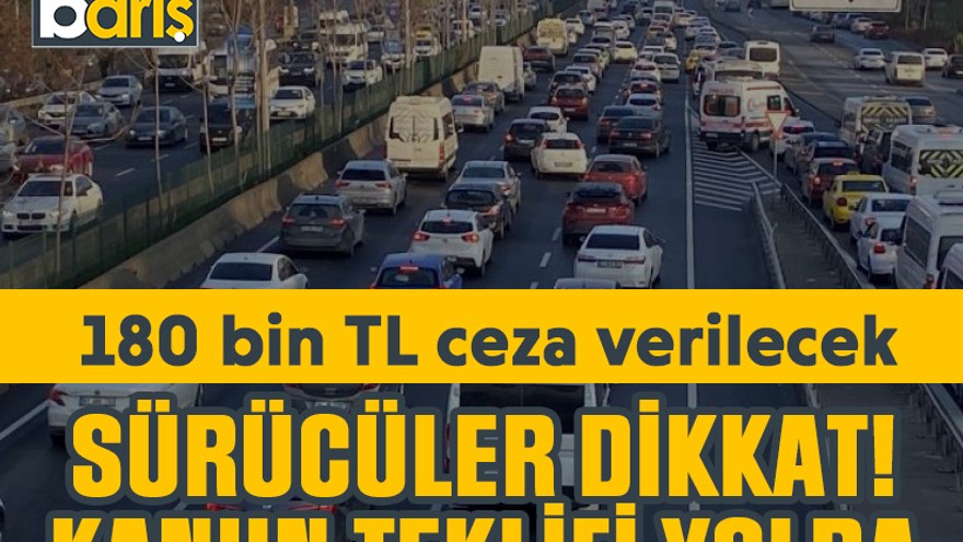 Sürücüler dikkat! Kanun teklifi yolda, 180 bin TL ceza verilecek