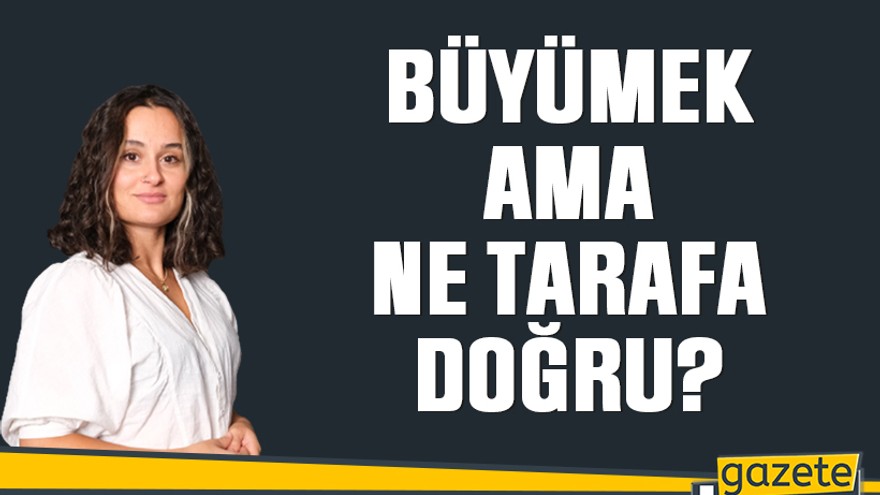 Büyümek ama ne tarafa doğru?