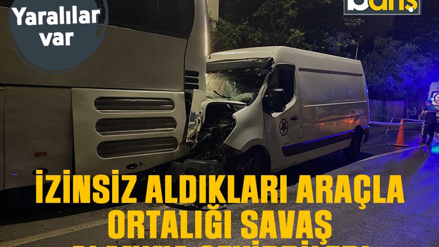 İzinsiz aldıkları araçla ortalığı savaş alanına çevirdiler!