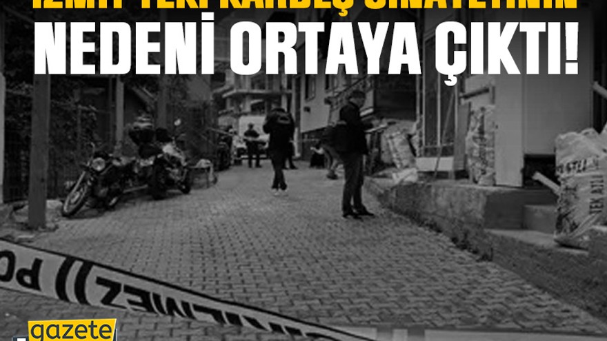 İzmit’teki kardeş cinayetinin nedeni ortaya çıktı!