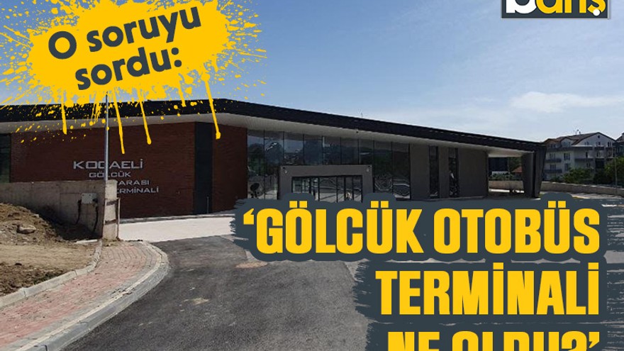 O soruyu sordu: ‘Gölcük Otobüs Terminali ne oldu?’