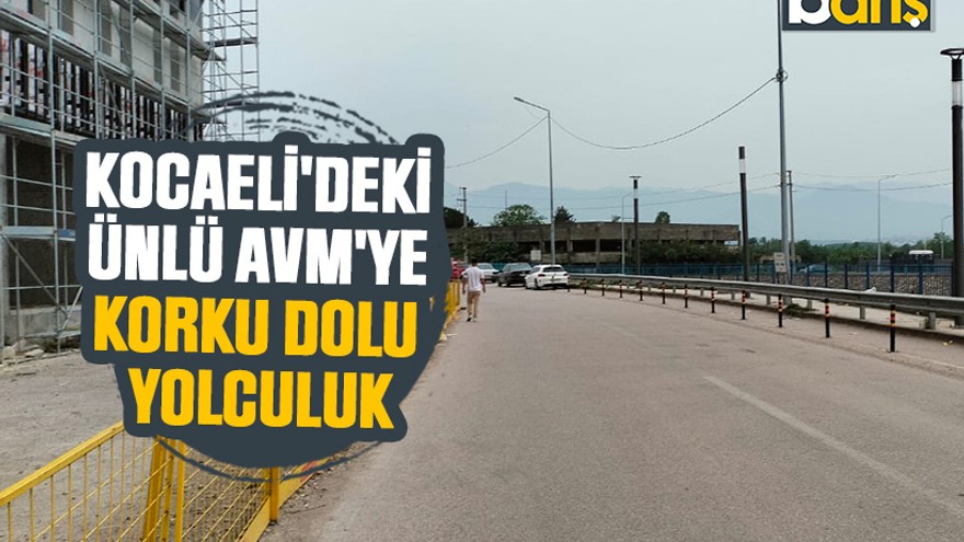Kocaeli'deki ünlü AVM'ye korku dolu yolculuk