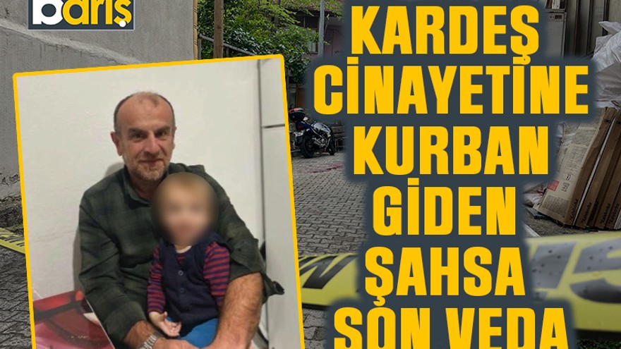 Kardeş cinayetine kurban giden şahsa son veda