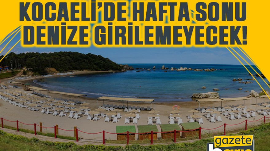 Kocaeli’de hafta sonu denize girilemeyecek!