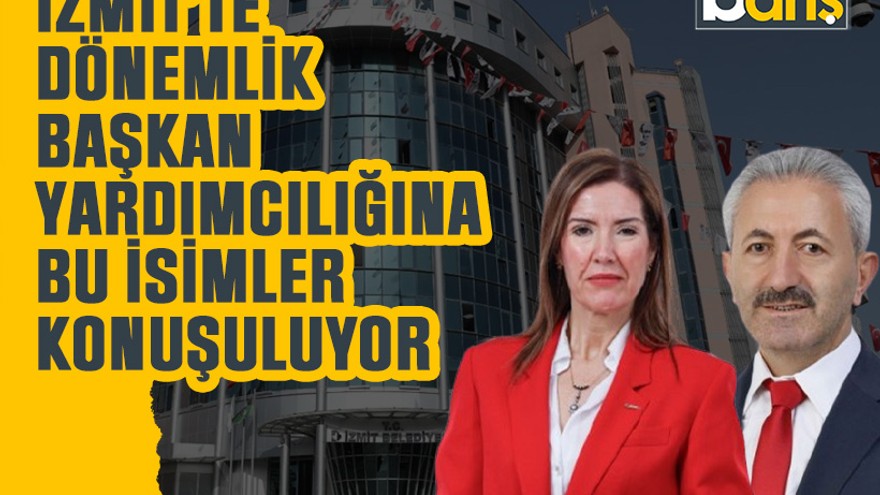 İzmit’te dönemlik başkan yardımcılığına bu isimler konuşuluyor