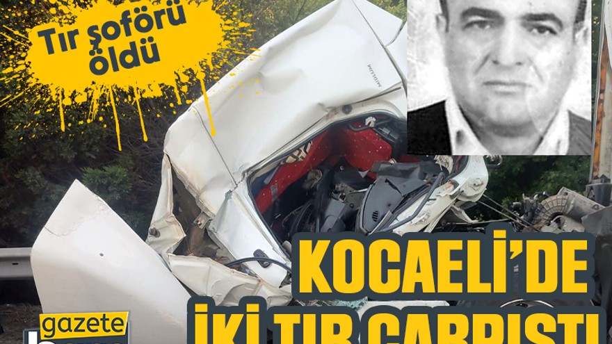 Kocaeli’de iki tır çarpıştı: Tır şoförü öldü