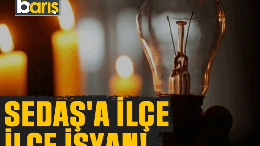 SEDAŞ'a ilçe ilçe isyan!