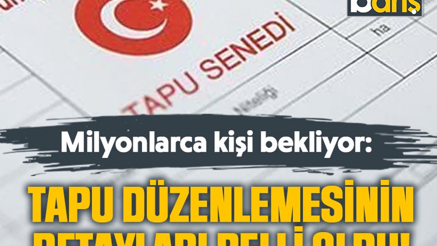 Milyonlarca kişi bekliyor: Tapu düzenlemesinin detayları belli oldu!