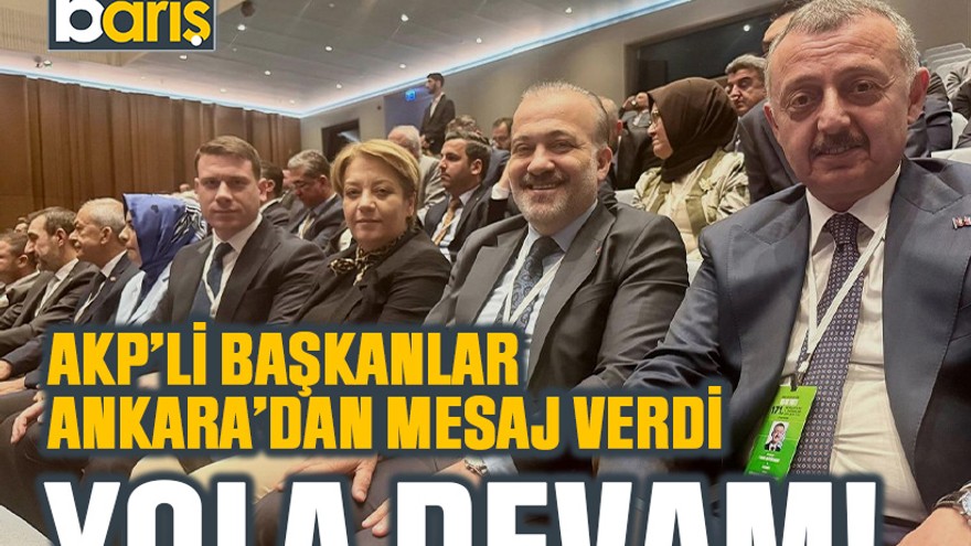 AKP’li başkanlar Ankara’dan mesaj verdi: Yola devam!