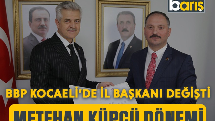 BBP Kocaeli’de il başkanı değişti: Metehan Küpçü dönemi