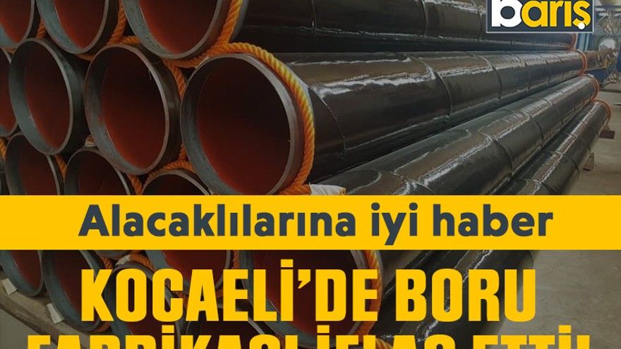 Kocaeli’de boru fabrikası iflas etti! Alacaklılarına iyi haber