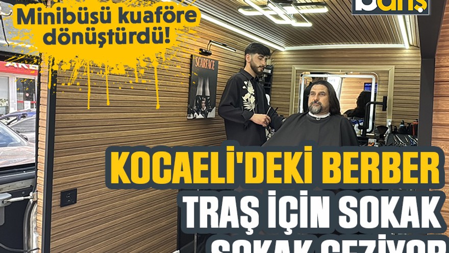 Minibüsü kuaföre dönüştürdü: Kocaeli'deki berber traş için sokak sokak geziyor