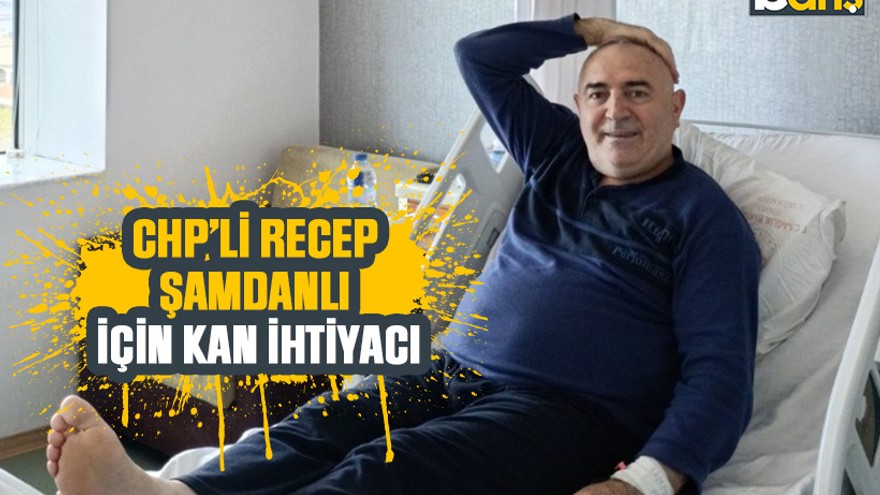 CHP’li Recep Şamdanlı için kan ihtiyacı