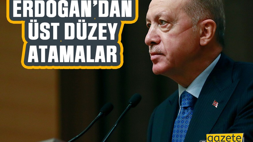 Erdoğan’dan üst düzey atamalar