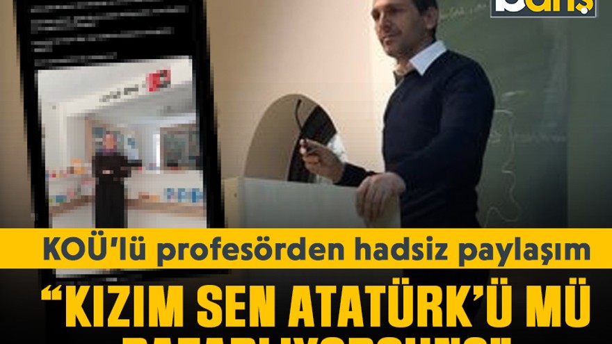 KOÜ’lü profesörden hadsiz paylaşım: “Kızım sen Atatürk’ü mü pazarlıyorsun?”