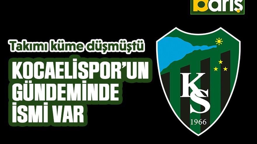 Takımı küme düşmüştü, Kocaelispor’un gündeminde ismi var