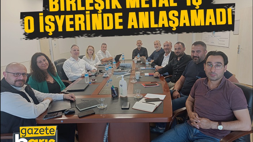 Birleşik Metal-İş o işyerinde anlaşamadı