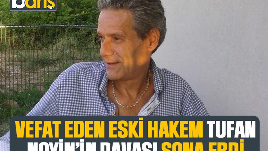Vefat eden eski hakem Tufan Noyin’in davası sona erdi