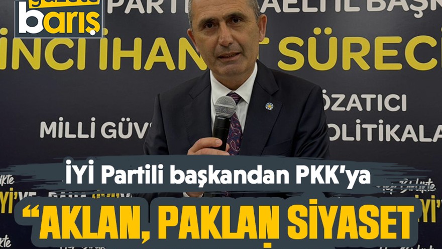 İYİ Partili başkandan PKK’ya: “Aklan, paklan siyaset yap dediler”