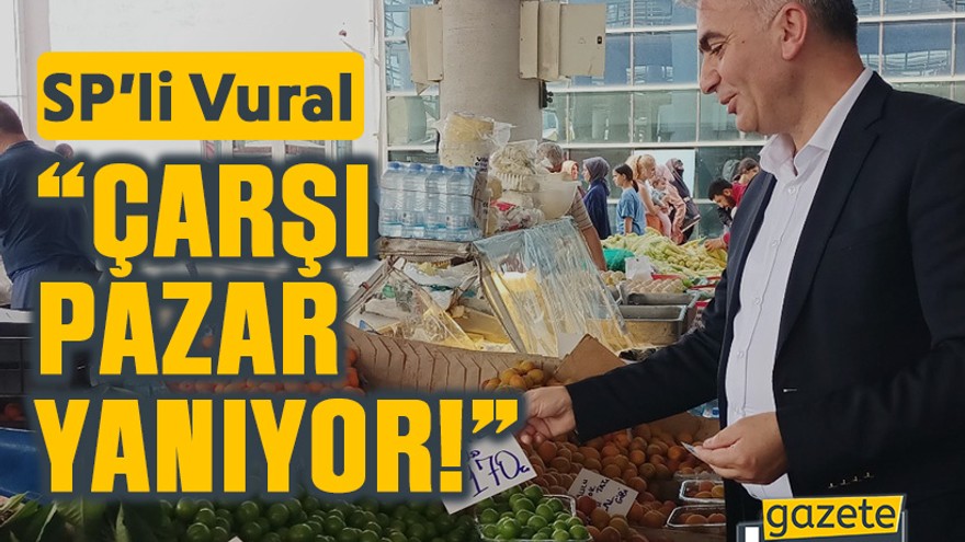 SP’li Vural, “Çarşı pazar yanıyor!”