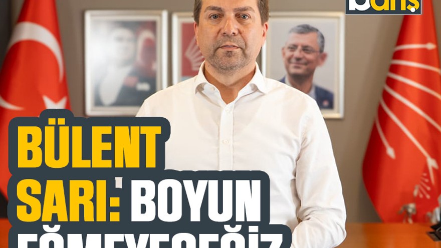 Bülent Sarı: Boyun eğmeyeceğiz