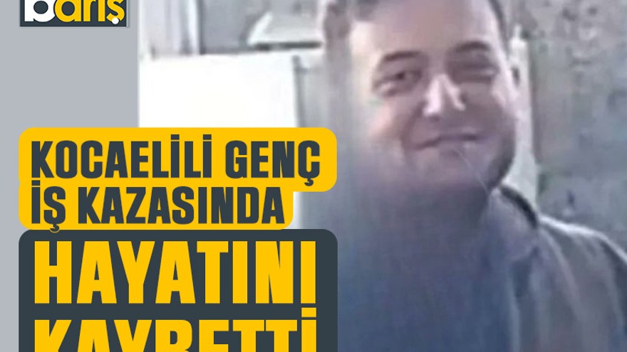 Kocaelili genç iş kazasında hayatını kaybetti