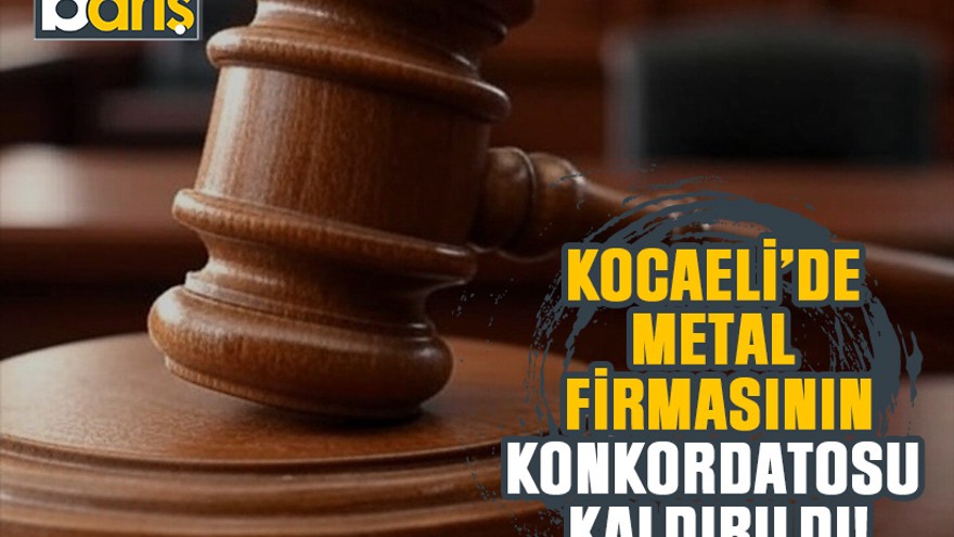 Kocaeli’de metal firmasının konkordatosu kaldırıldı!