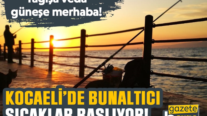 Kocaeli’de bunaltıcı sıcaklar başlıyor! Yağışa veda, güneşe merhaba!