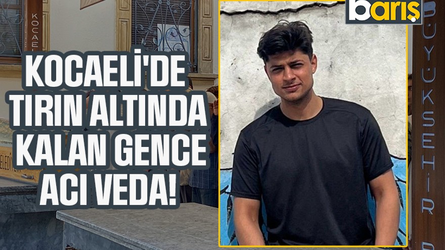 Kocaeli'de tırın altında kalan gence acı veda!