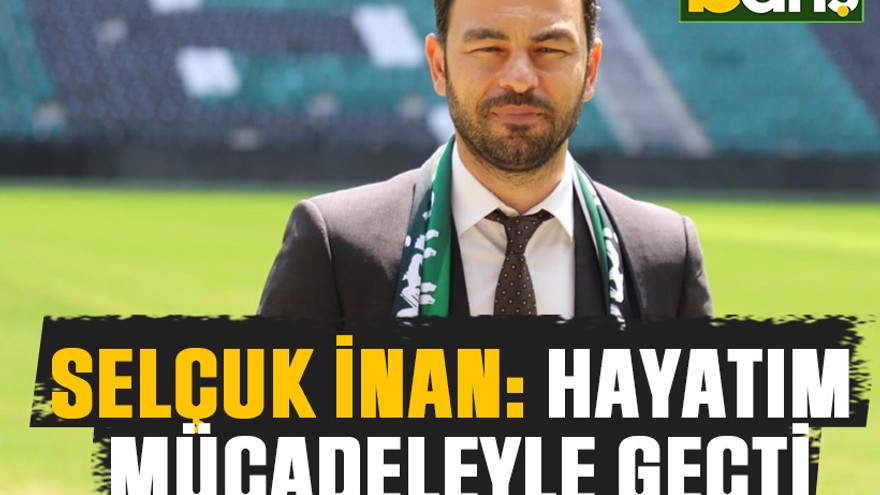 Selçuk İnan: Hayatım mücadeleyle geçti