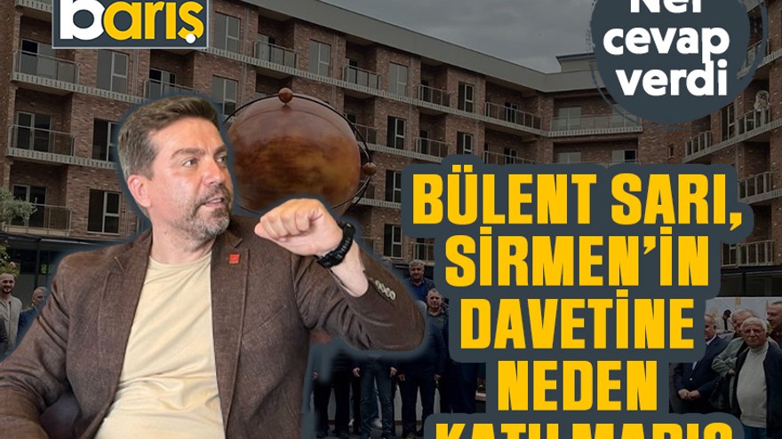 Bülent Sarı, Sirmen’in davetine neden katılmadı?