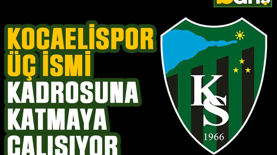 Kocaelispor üç ismi kadrosuna katmaya çalışıyor