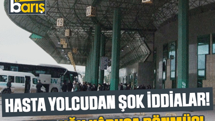Hasta yolcudan şok iddialar! Yolculuğu kabusa dönmüş!
