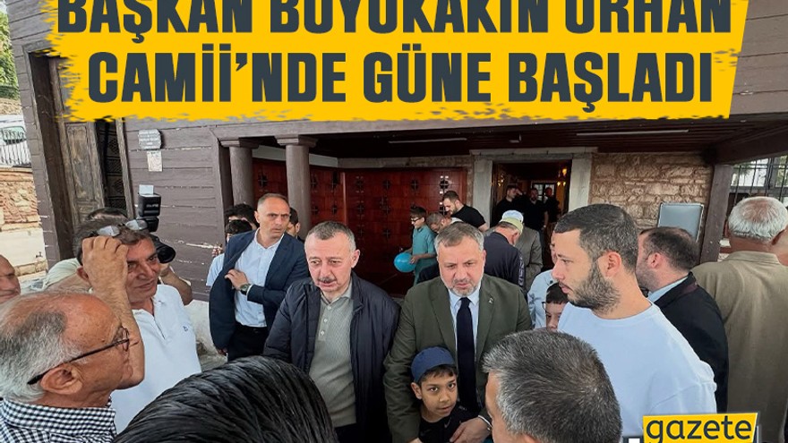Başkan Büyükakın Orhan Camii’nde güne başladı