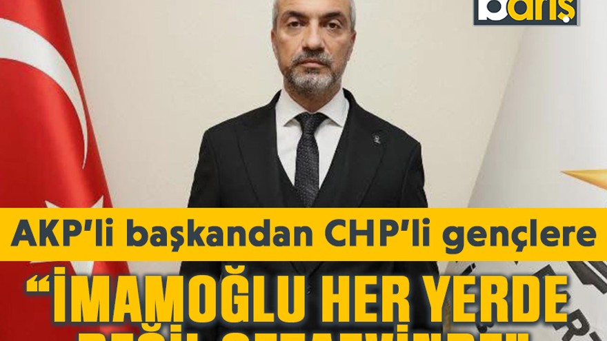 AKP’li başkandan CHP’li gençlere “İmamoğlu her yerde değil cezaevinde”